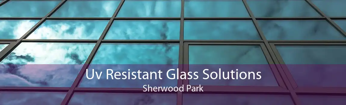 Uv Resistant Glass Solutions Sherwood Park